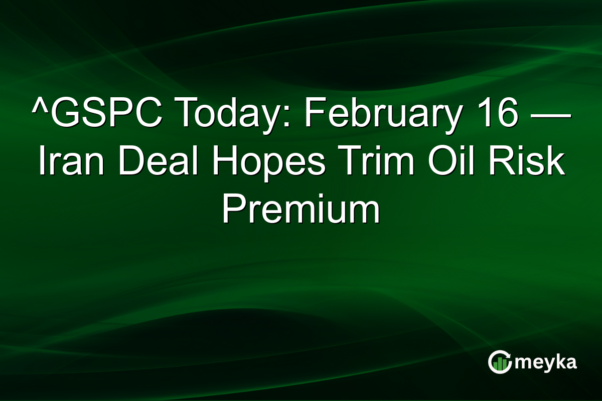 ^GSPC Today: February 16 — Iran Deal Hopes Trim Oil Risk Premium