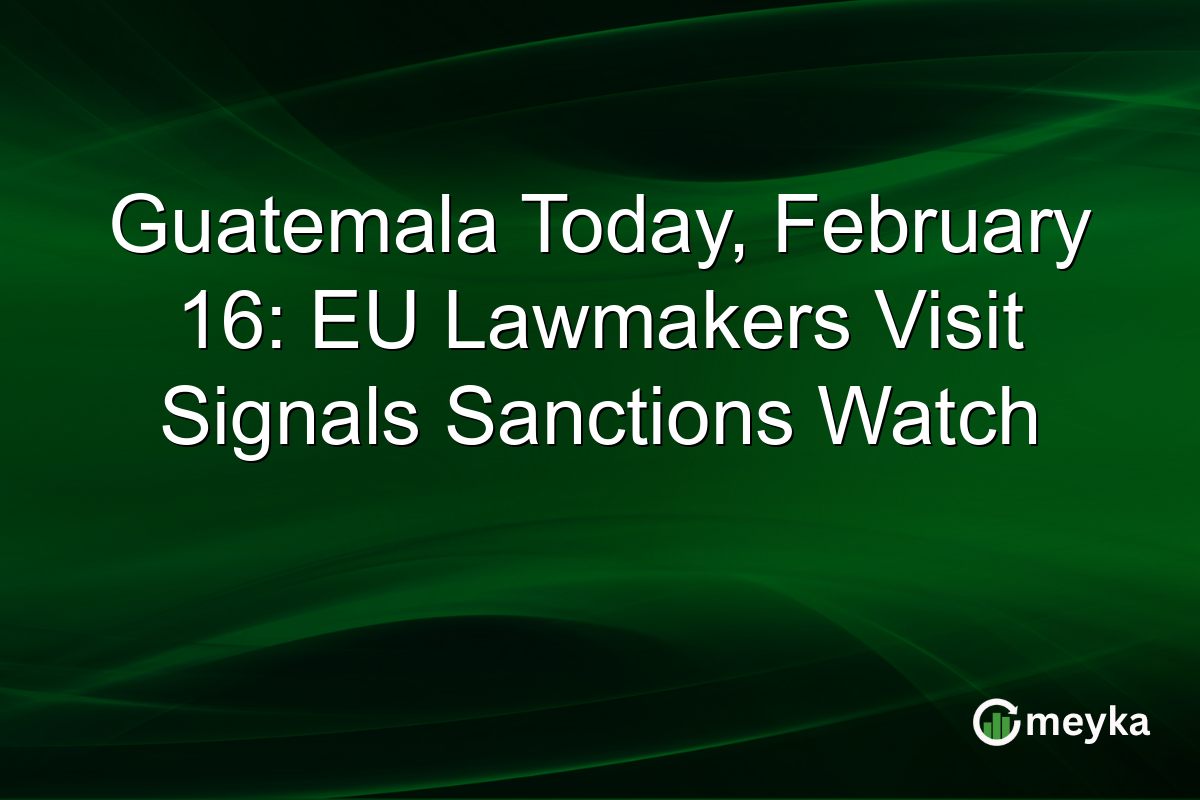 Guatemala Today, February 16: EU Lawmakers Visit Signals Sanctions Watch