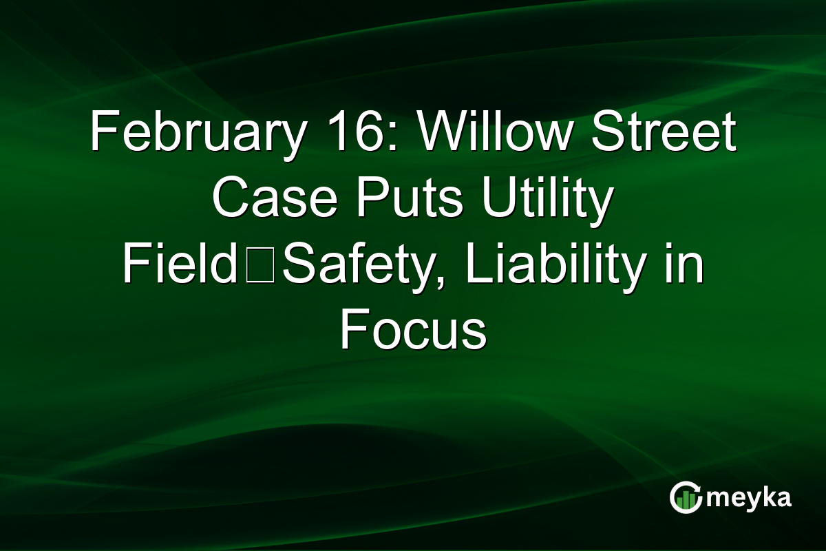 February 16: Willow Street Case Puts Utility Field‑Safety, Liability in Focus