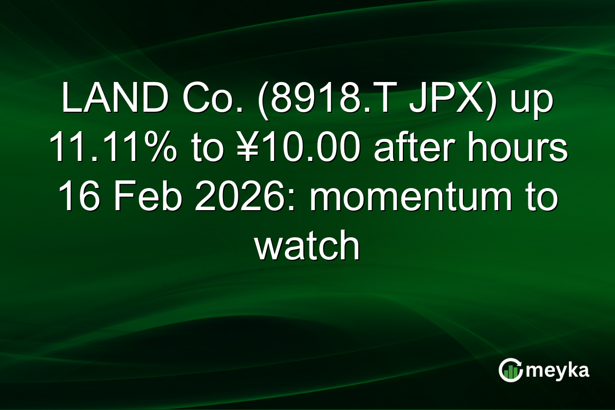 LAND Co. (8918.T JPX) up 11.11% to ¥10.00 after hours 16 Feb 2026: momentum to watch