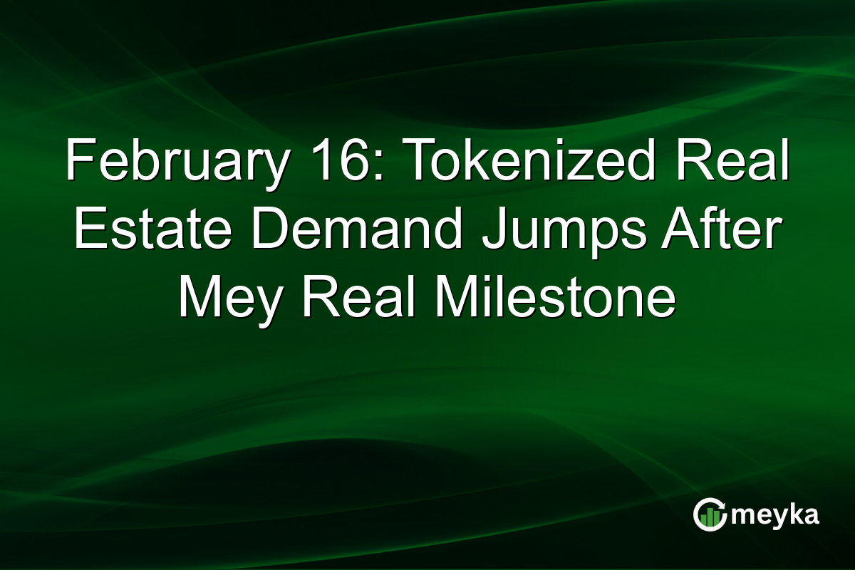February 16: Tokenized Real Estate Demand Jumps After Mey Real Milestone