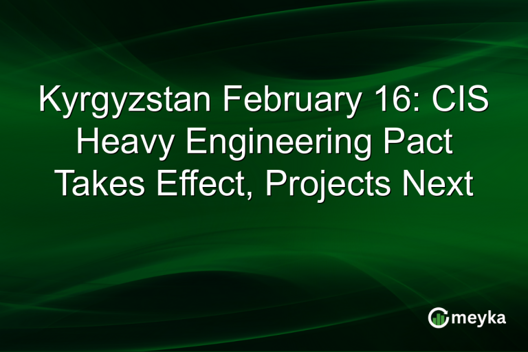 Kyrgyzstan February 16: CIS Heavy Engineering Pact Takes Effect, Projects Next