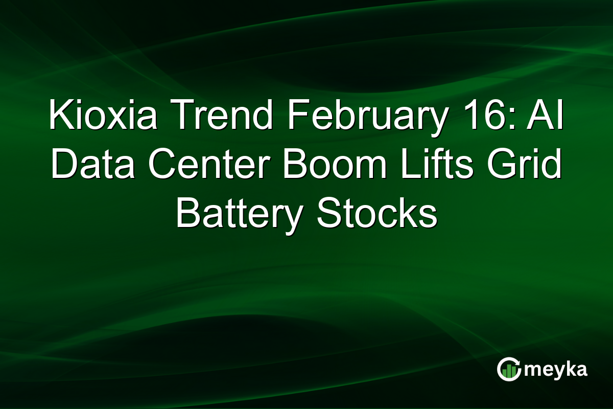 Kioxia Trend February 16: AI Data Center Boom Lifts Grid Battery Stocks