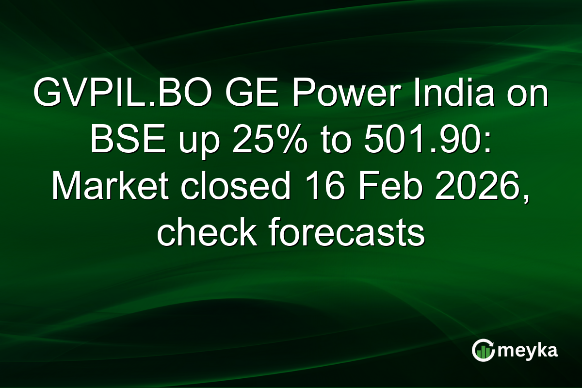 GVPIL.BO GE Power India on BSE up 25% to 501.90: Market closed 16 Feb 2026, check forecasts