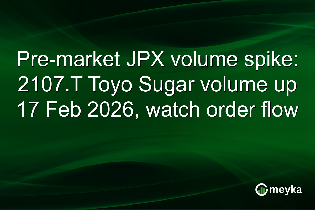 Pre-market JPX volume spike: 2107.T Toyo Sugar volume up 17 Feb 2026, watch order flow