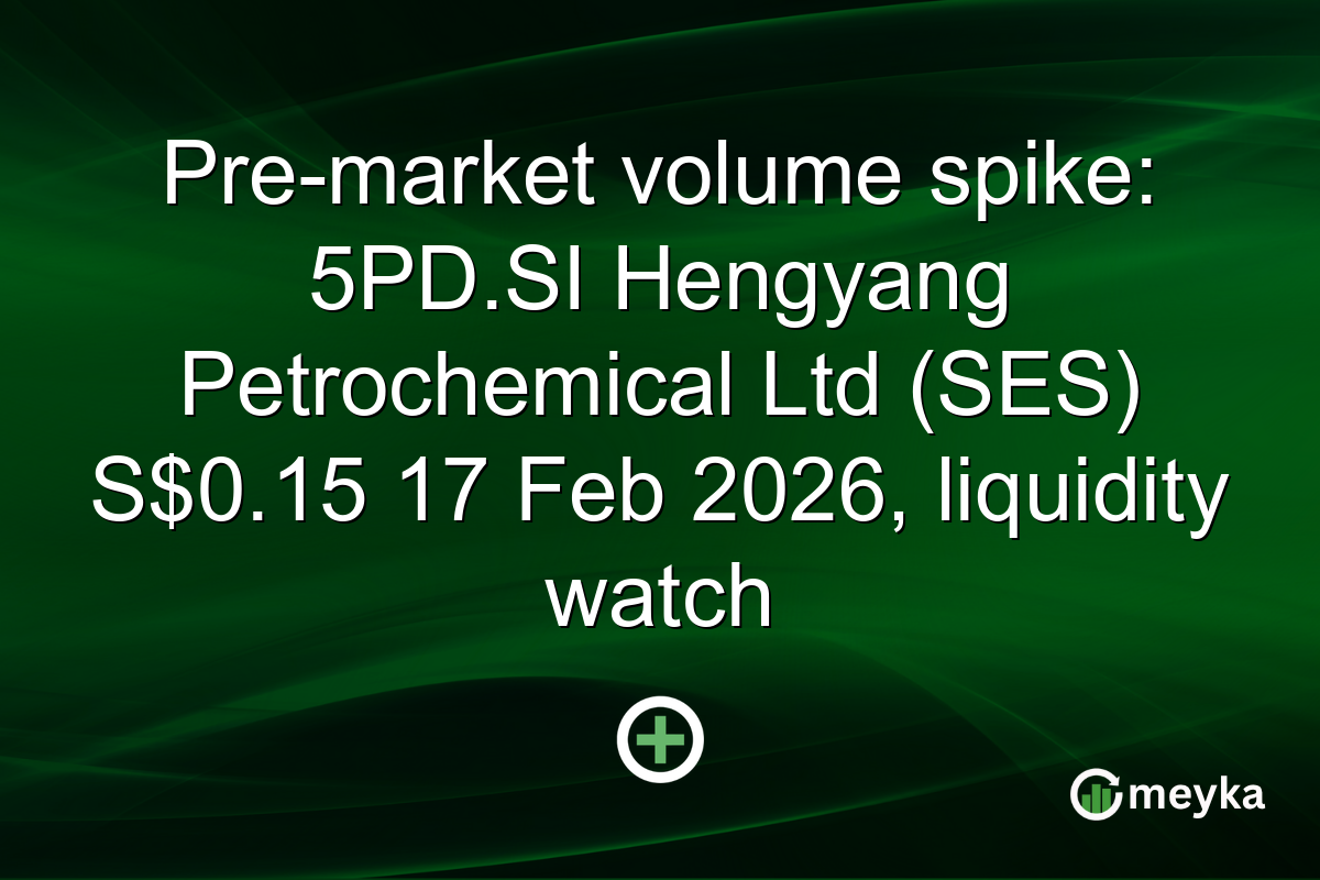 Pre-market volume spike: 5PD.SI Hengyang Petrochemical Ltd (SES) S$0.15 17 Feb 2026, liquidity watch