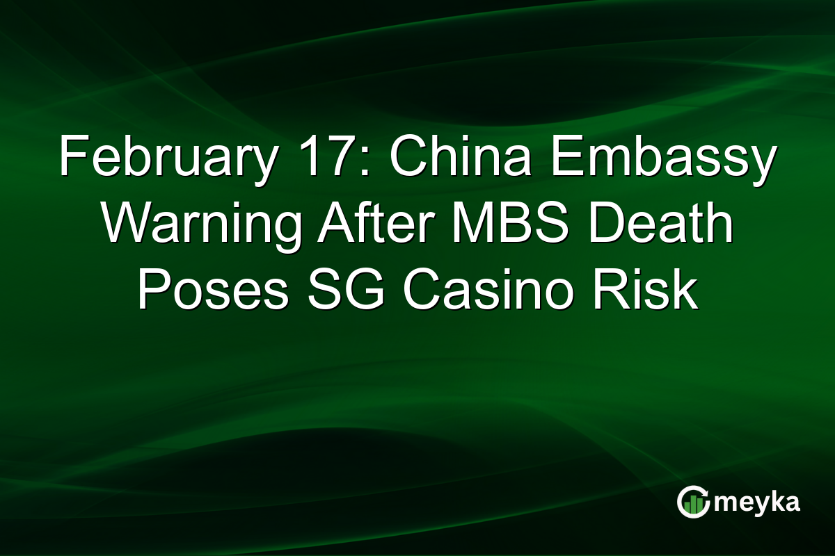 February 17: China Embassy Warning After MBS Death Poses SG Casino Risk