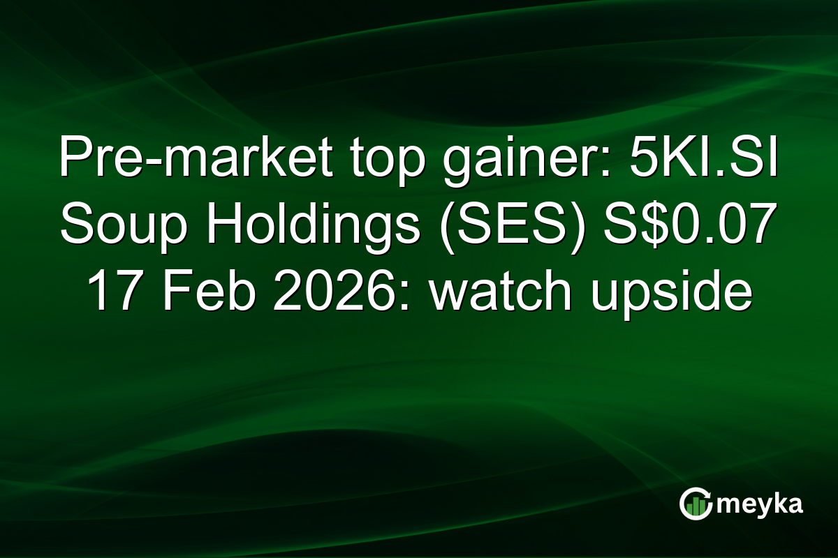 Pre-market top gainer: 5KI.SI Soup Holdings (SES) S$0.07 17 Feb 2026: watch upside