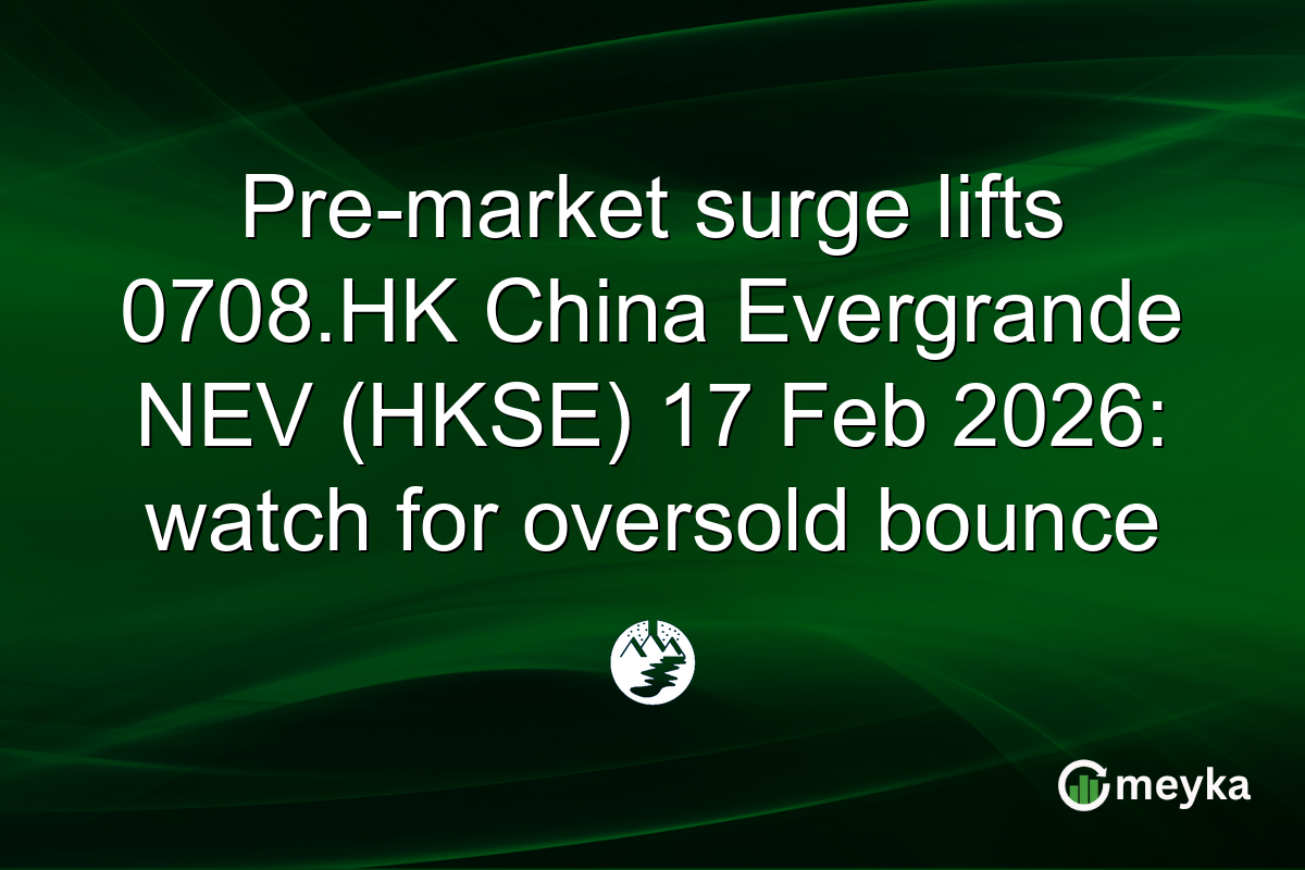 Pre-market surge lifts 0708.HK China Evergrande NEV (HKSE) 17 Feb 2026: watch for oversold bounce