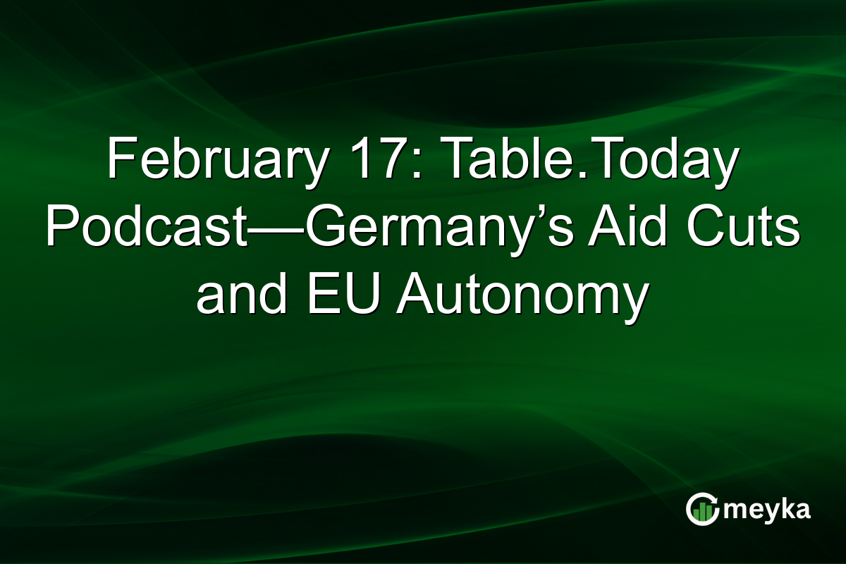 February 17: Table.Today Podcast—Germany’s Aid Cuts and EU Autonomy