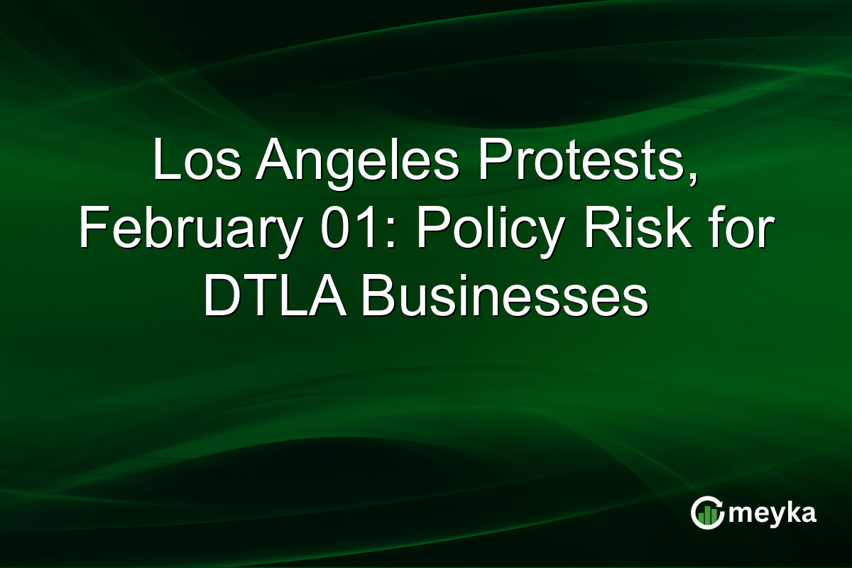 Los Angeles Protests, February 01: Policy Risk for DTLA Businesses