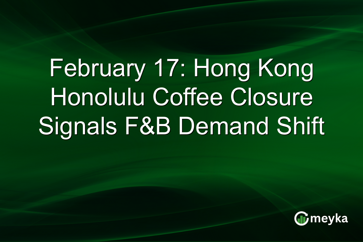 February 17: Hong Kong Honolulu Coffee Closure Signals F&B Demand Shift