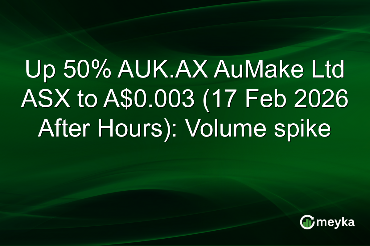 Up 50% AUK.AX AuMake Ltd ASX to A$0.003 (17 Feb 2026 After Hours): Volume spike