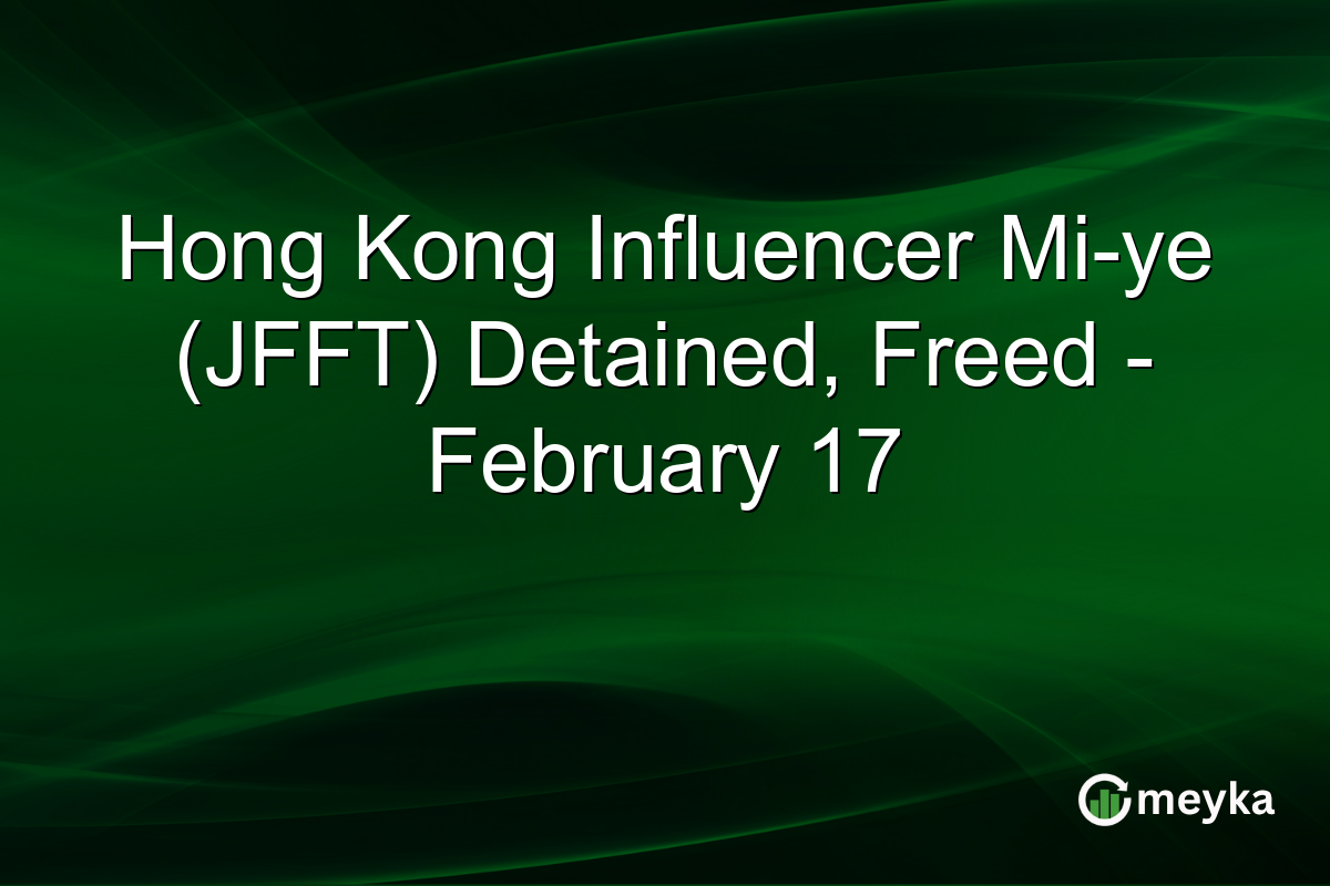 Hong Kong Influencer Mi-ye (JFFT) Detained, Freed - February 17