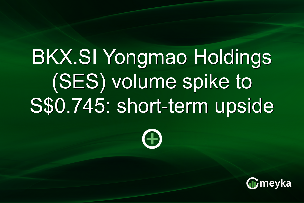 BKX.SI Yongmao Holdings (SES) volume spike to S$0.745: short-term upside
