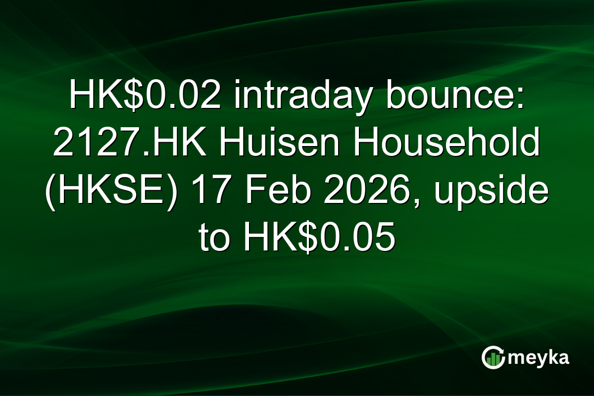 HK$0.02 intraday bounce: 2127.HK Huisen Household (HKSE) 17 Feb 2026, upside to HK$0.05