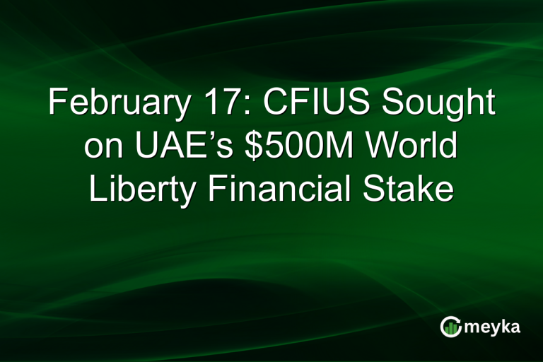February 17: CFIUS Sought on UAE’s $500M World Liberty Financial Stake