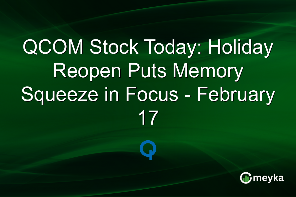 QCOM Stock Today: Holiday Reopen Puts Memory Squeeze in Focus - February 17