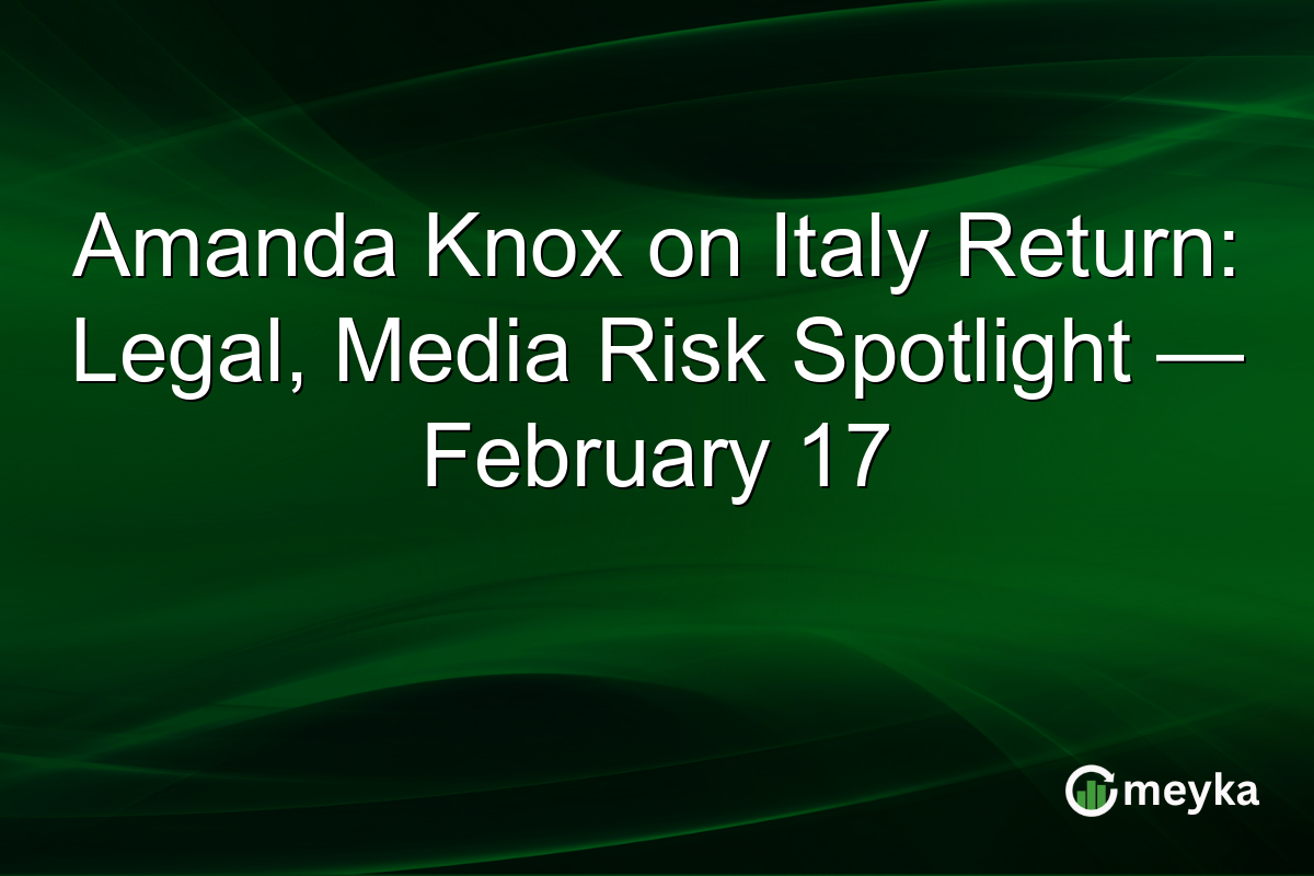 Amanda Knox on Italy Return: Legal, Media Risk Spotlight — February 17
