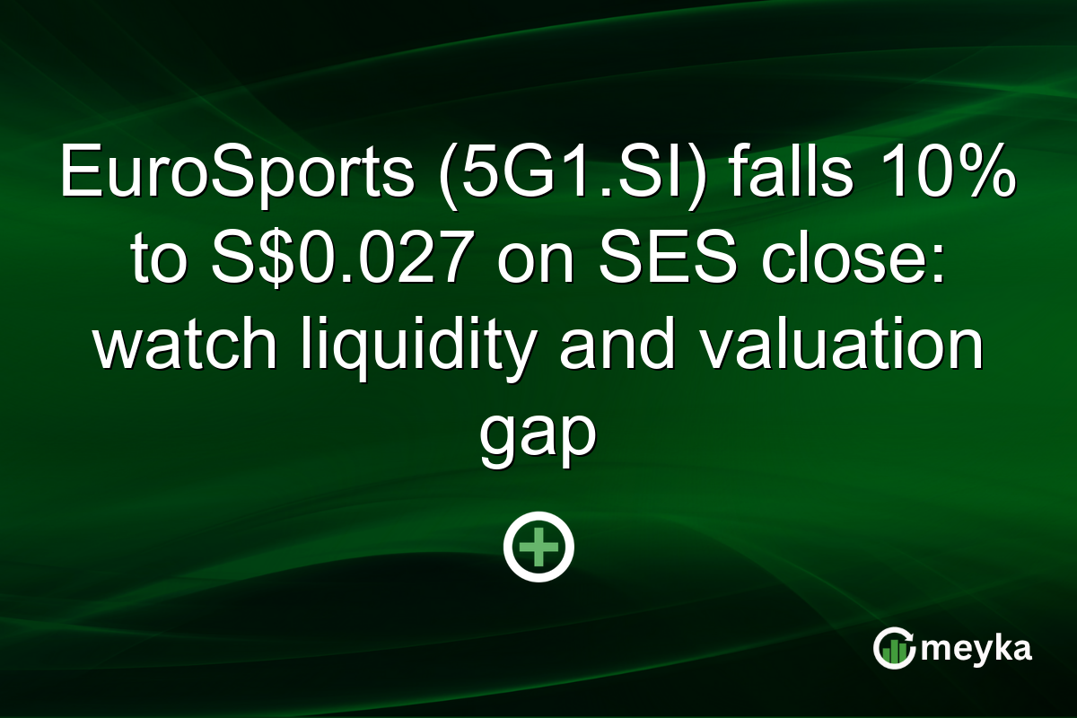 EuroSports (5G1.SI) falls 10% to S$0.027 on SES close: watch liquidity and valuation gap