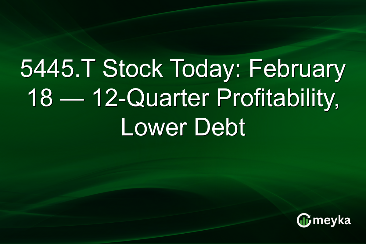 5445.T Stock Today: February 18 — 12-Quarter Profitability, Lower Debt