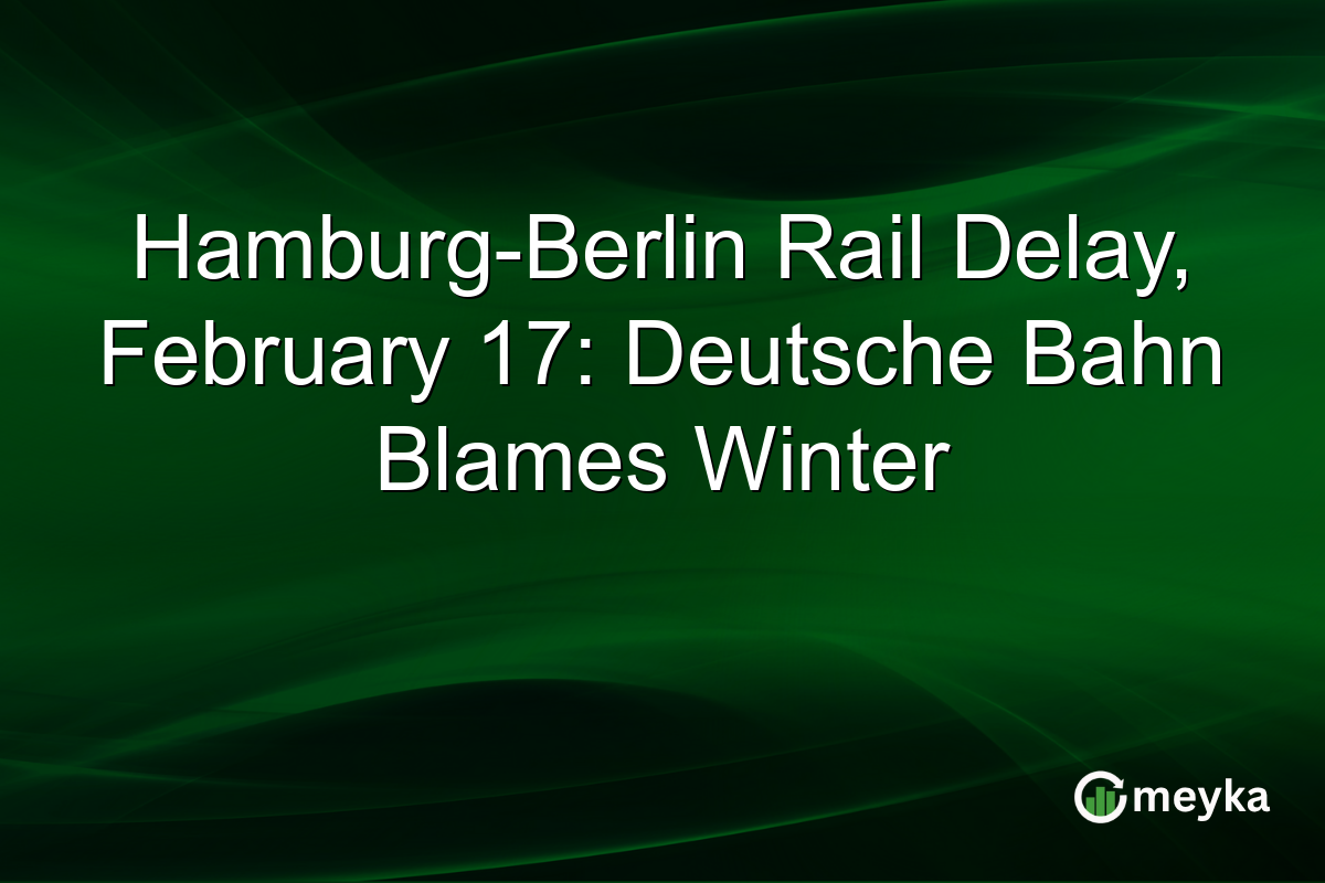Hamburg-Berlin Rail Delay, February 17: Deutsche Bahn Blames Winter