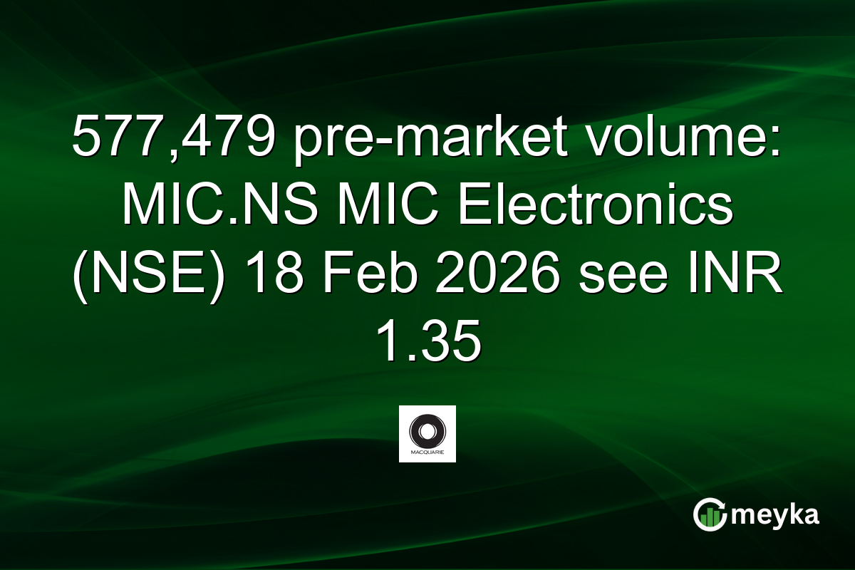 577,479 pre-market volume: MIC.NS MIC Electronics (NSE) 18 Feb 2026 see INR 1.35