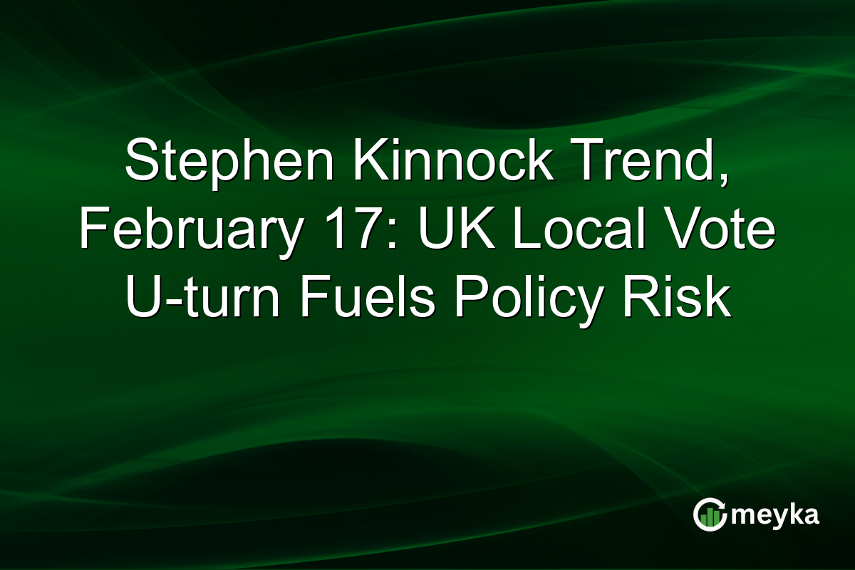 Stephen Kinnock Trend, February 17: UK Local Vote U-turn Fuels Policy Risk