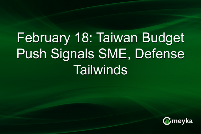 February 18: Taiwan Budget Push Signals SME, Defense Tailwinds