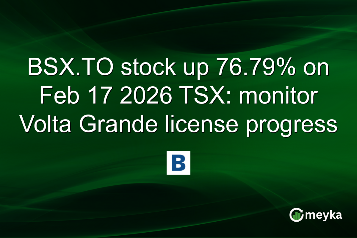 BSX.TO stock up 76.79% on Feb 17 2026 TSX: monitor Volta Grande license progress