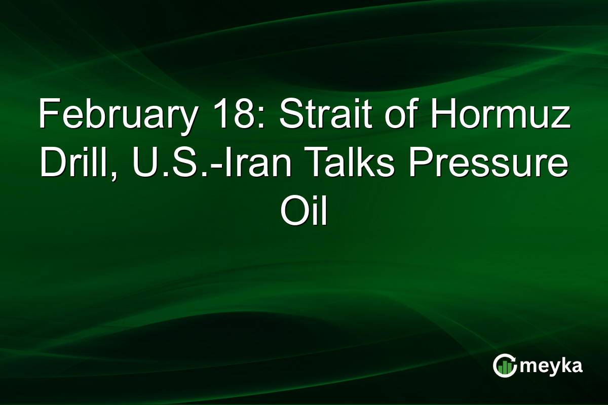 February 18: Strait of Hormuz Drill, U.S.-Iran Talks Pressure Oil