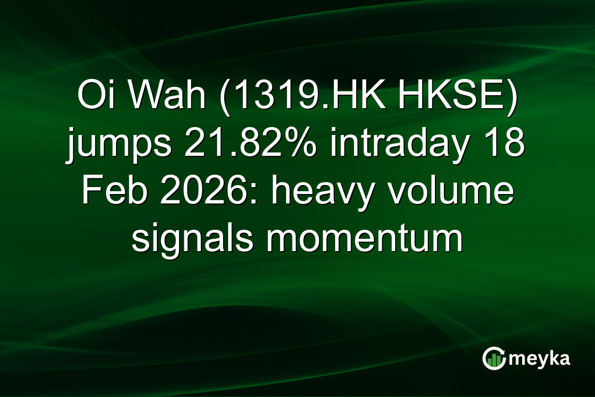 Oi Wah (1319.HK HKSE) jumps 21.82% intraday 18 Feb 2026: heavy volume signals momentum