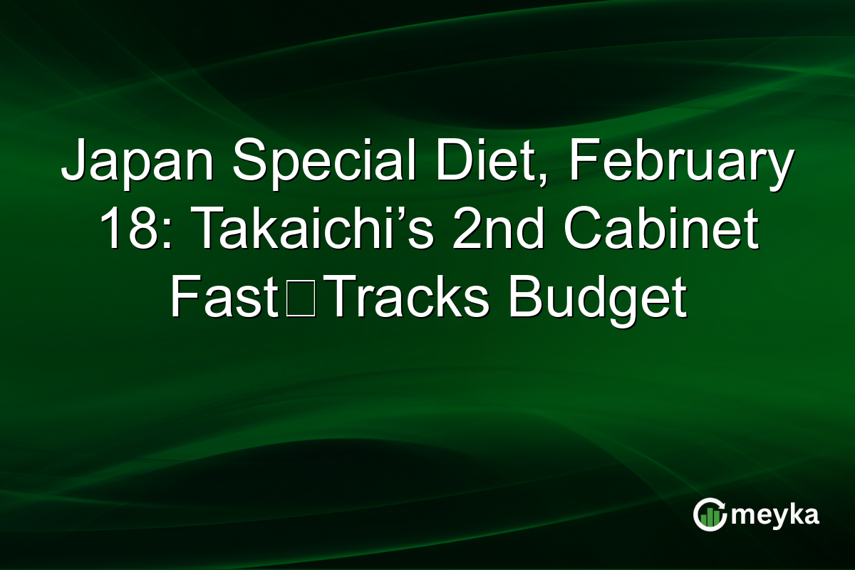 Japan Special Diet, February 18: Takaichi’s 2nd Cabinet Fast‑Tracks Budget