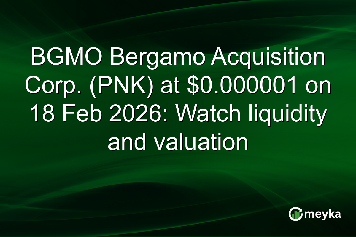 BGMO Bergamo Acquisition Corp. (PNK) at $0.000001 on 18 Feb 2026: Watch liquidity and valuation
