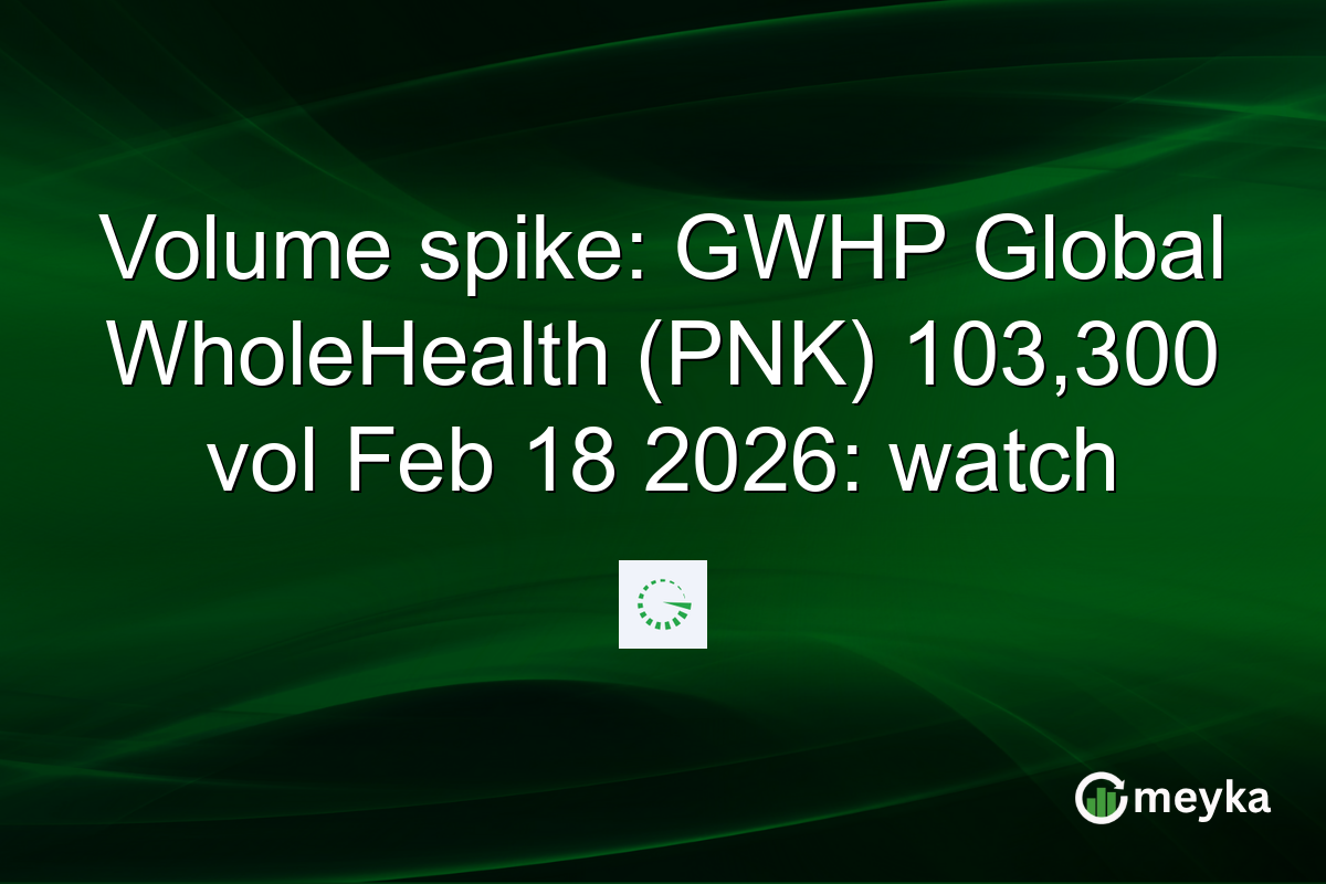 Volume spike: GWHP Global WholeHealth (PNK) 103,300 vol Feb 18 2026: watch