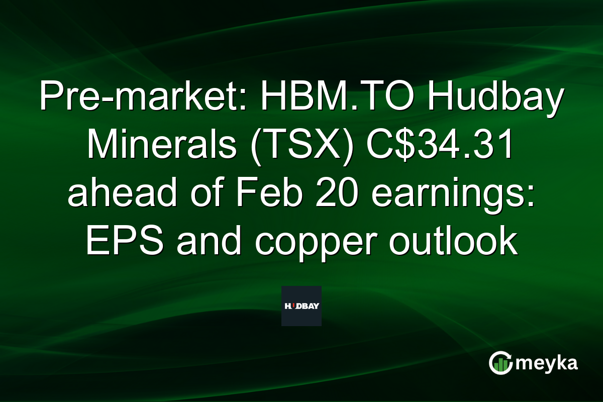 Pre-market: HBM.TO Hudbay Minerals (TSX) C$34.31 ahead of Feb 20 earnings: EPS and copper outlook