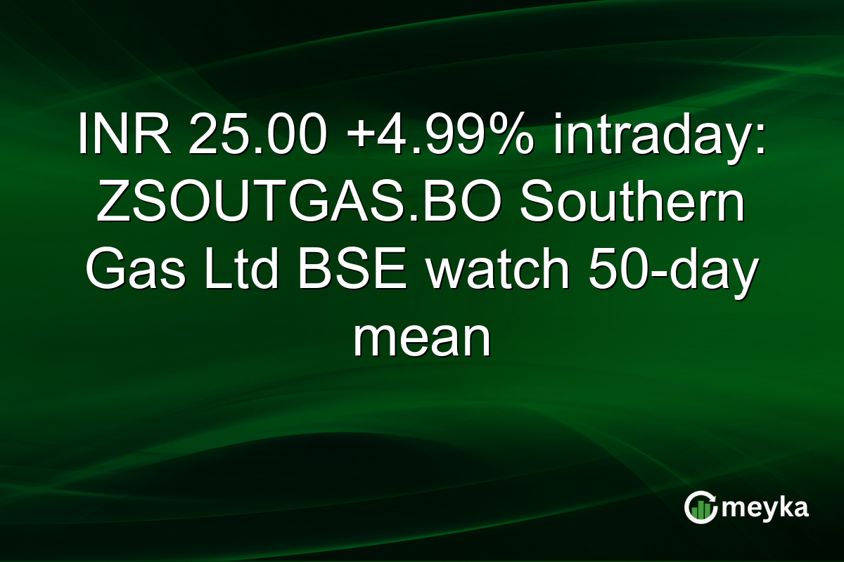 INR 25.00 +4.99% intraday: ZSOUTGAS.BO Southern Gas Ltd BSE watch 50-day mean