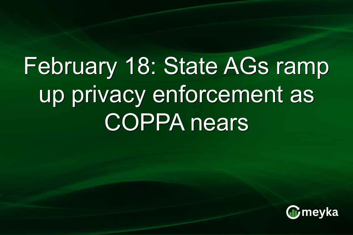 February 18: State AGs ramp up privacy enforcement as COPPA nears