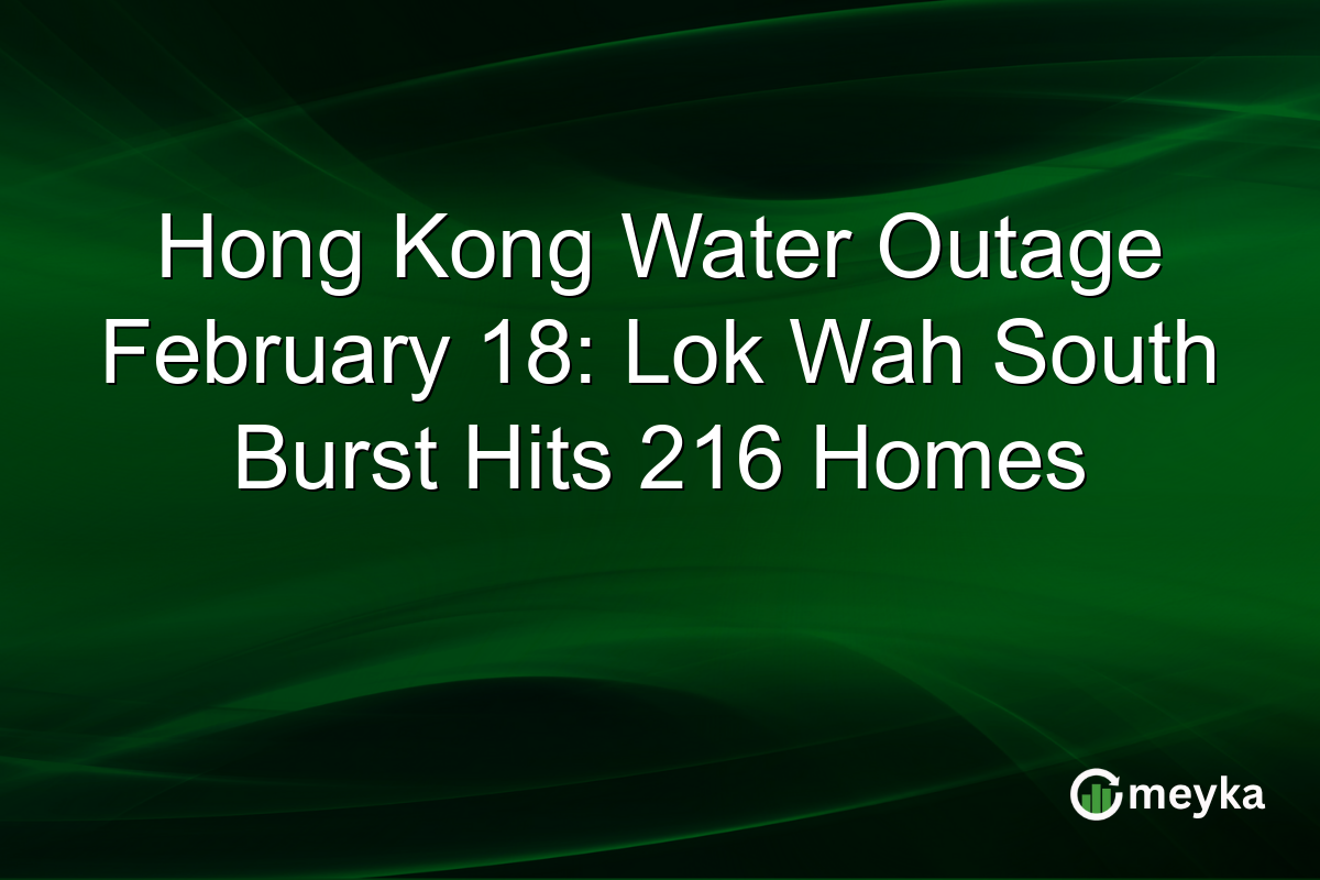 Hong Kong Water Outage February 18: Lok Wah South Burst Hits 216 Homes