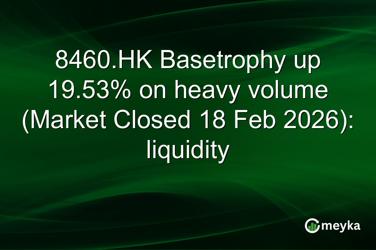 8460.HK Basetrophy up 19.53% on heavy volume (Market Closed 18 Feb 2026): liquidity
