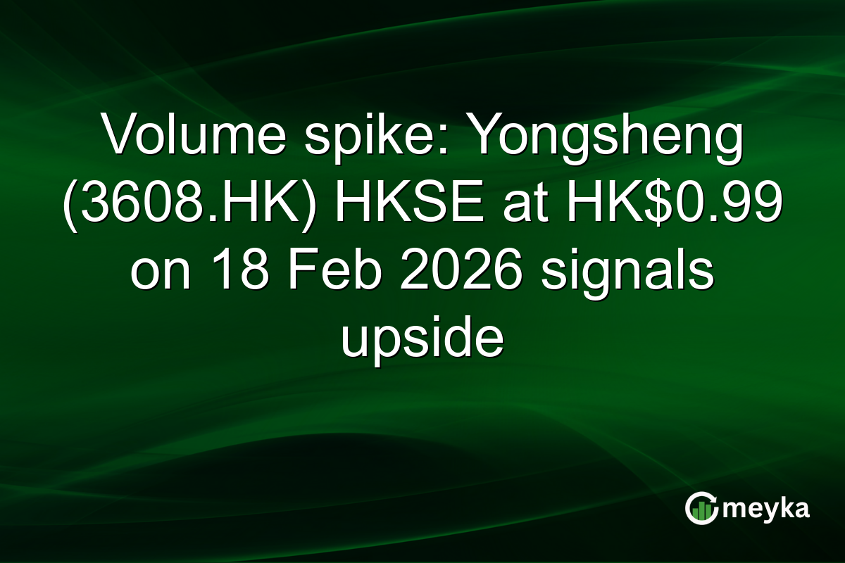 Volume spike: Yongsheng (3608.HK) HKSE at HK$0.99 on 18 Feb 2026 signals upside