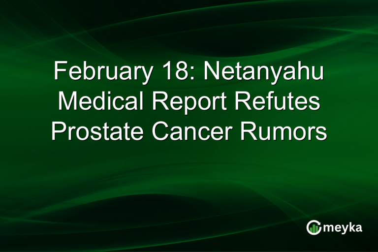February 18: Netanyahu Medical Report Refutes Prostate Cancer Rumors