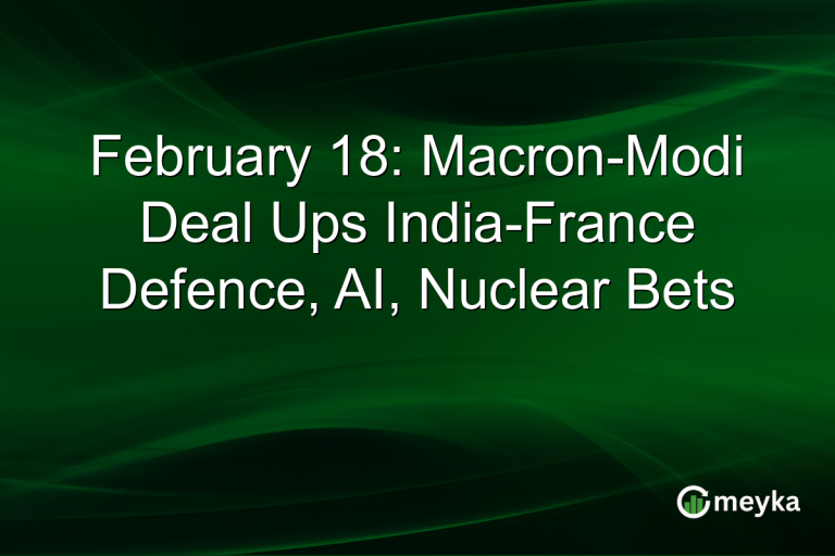February 18: Macron-Modi Deal Ups India-France Defence, AI, Nuclear Bets