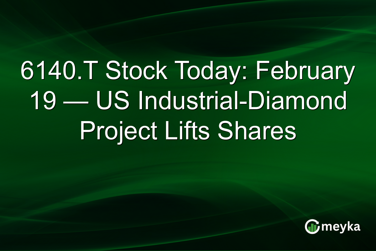 6140.T Stock Today: February 19 — US Industrial-Diamond Project Lifts Shares