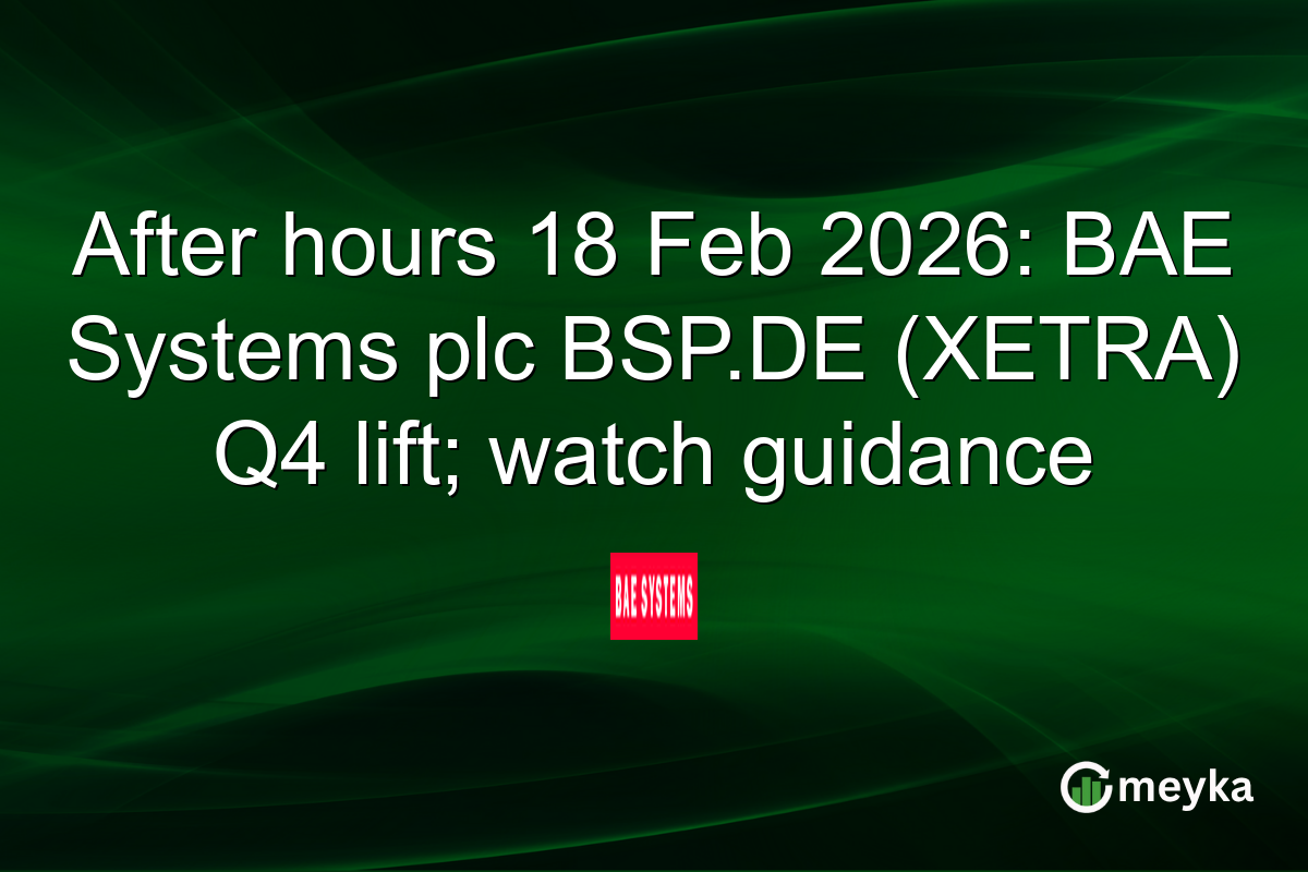 After hours 18 Feb 2026: BAE Systems plc BSP.DE (XETRA) Q4 lift; watch guidance