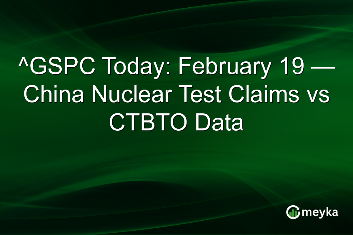 ^GSPC Today: February 19 — China Nuclear Test Claims vs CTBTO Data