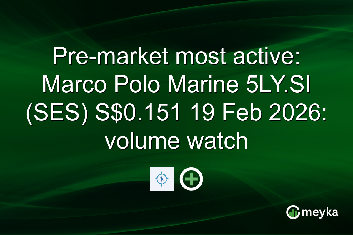 Pre-market most active: Marco Polo Marine 5LY.SI (SES) S$0.151 19 Feb 2026: volume watch