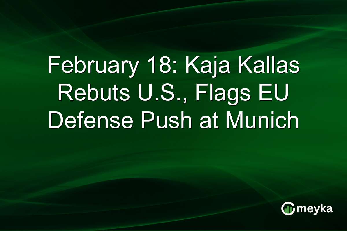 February 18: Kaja Kallas Rebuts U.S., Flags EU Defense Push at Munich
