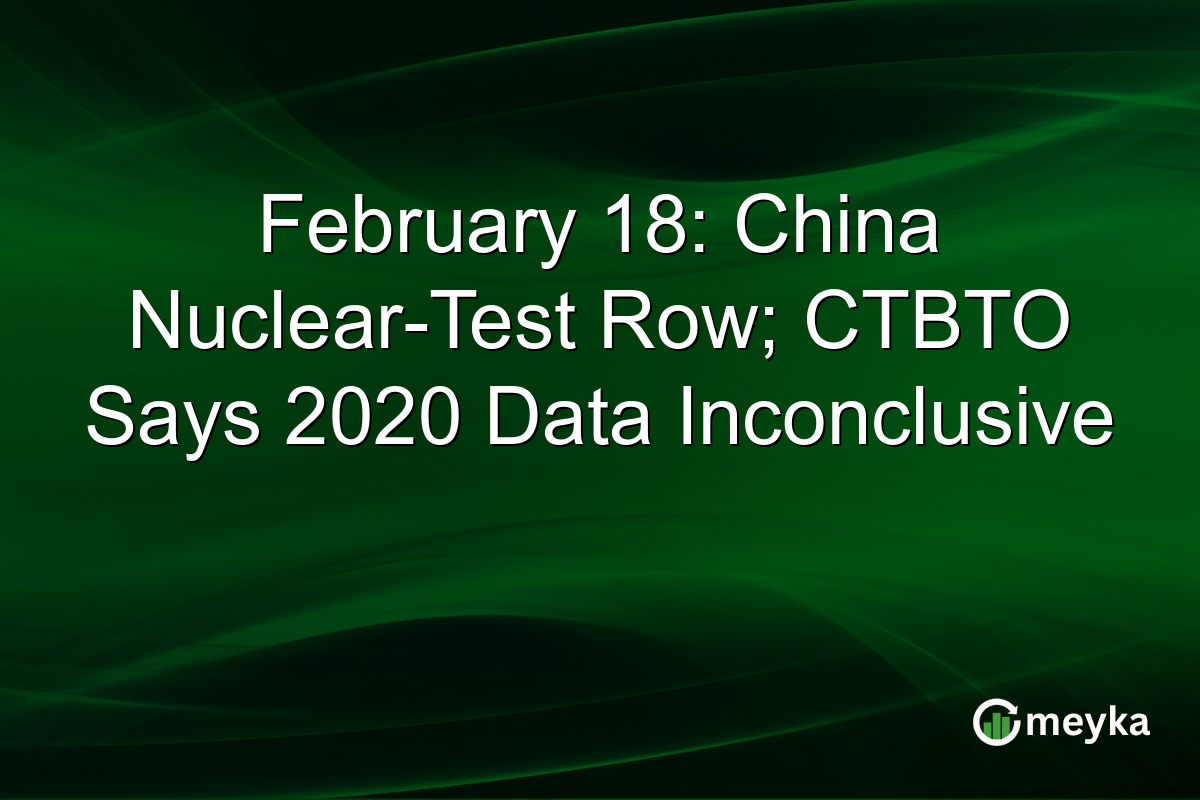 February 18: China Nuclear-Test Row; CTBTO Says 2020 Data Inconclusive