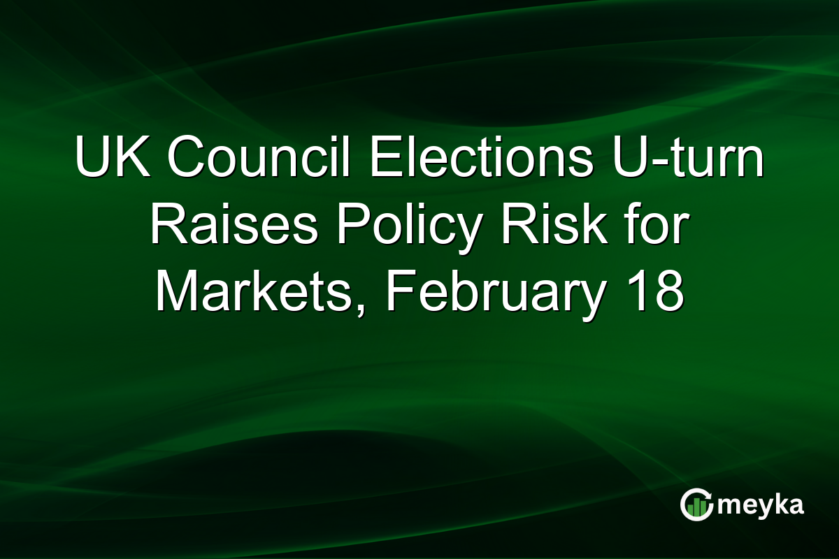 UK Council Elections U-turn Raises Policy Risk for Markets, February 18